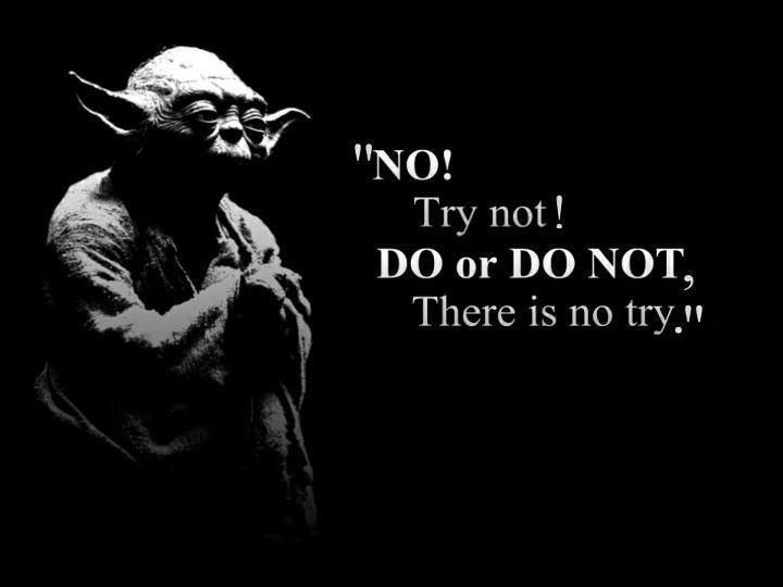 No! Try not! Do or Do Not! There is no try. -- Master Yoda